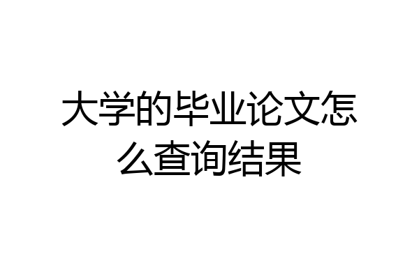 大学的毕业论文怎么查询结果