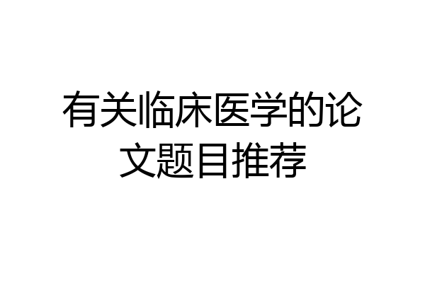 有关临床医学的论文题目推荐