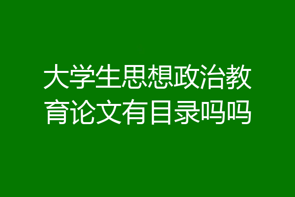 大学生思想政治教育论文有目录吗吗