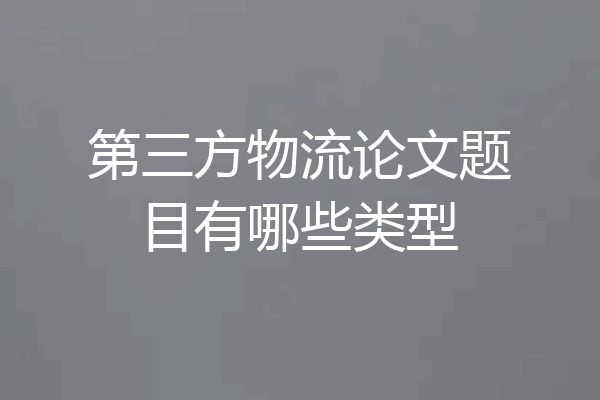 第三方物流论文题目有哪些类型