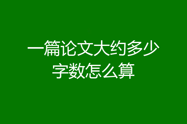 一篇论文大约多少字数怎么算