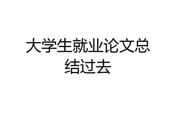 大学生就业论文总结过去