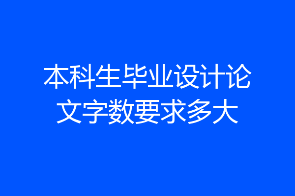 本科生毕业设计论文字数要求多大