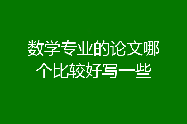 数学专业的论文哪个比较好写一些