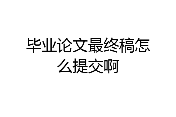 毕业论文最终稿怎么提交啊
