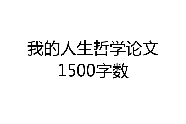 我的人生哲学论文1500字数