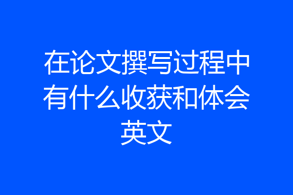 在论文撰写过程中有什么收获和体会英文