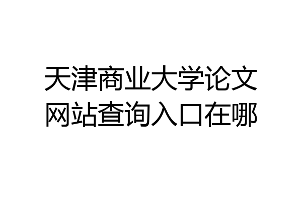 天津商业大学论文网站查询入口在哪