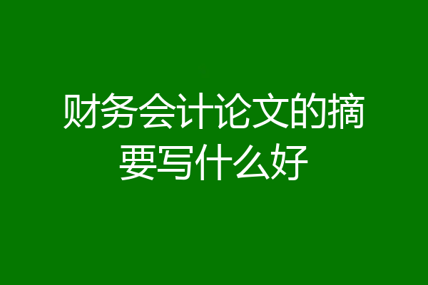 财务会计论文的摘要写什么好