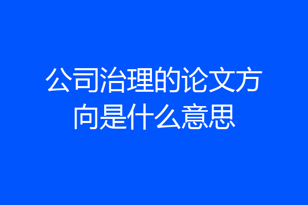 公司治理的论文方向是什么意思