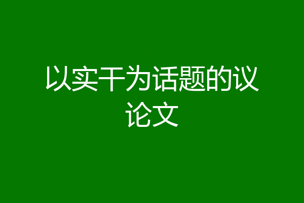 以实干为话题的议论文