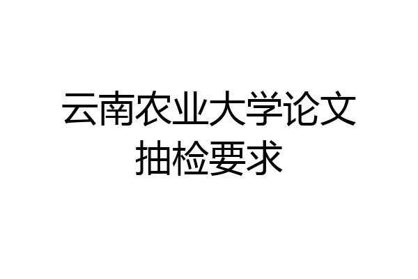 云南农业大学论文抽检要求