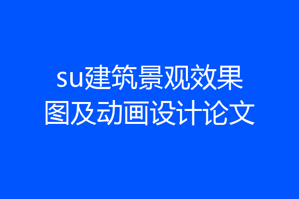 su建筑景观效果图及动画设计论文