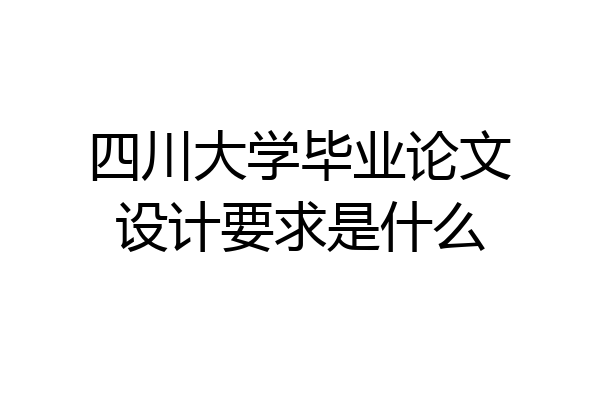 四川大学毕业论文设计要求是什么