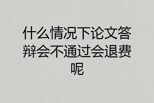 什么情况下论文答辩会不通过会退费呢