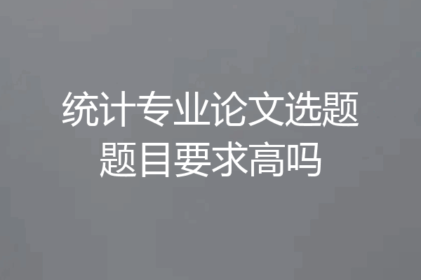 统计专业论文选题题目要求高吗
