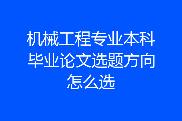 机械工程专业本科毕业论文选题方向怎么选