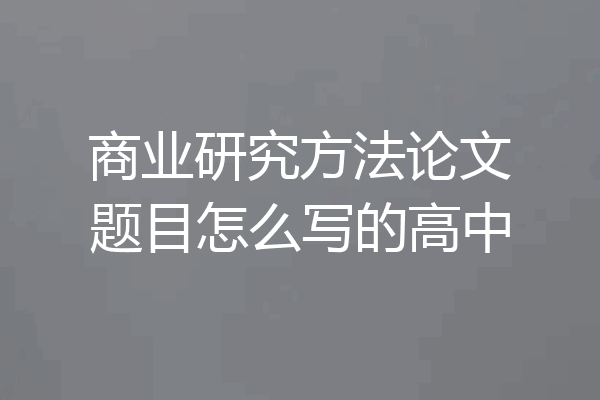 商业研究方法论文题目怎么写的高中