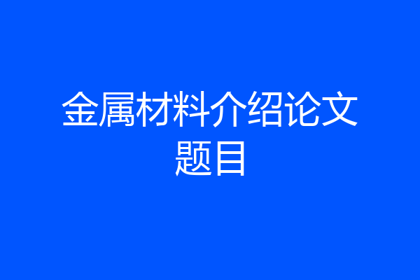 金属材料介绍论文题目