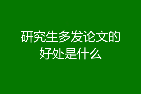 研究生多发论文的好处是什么