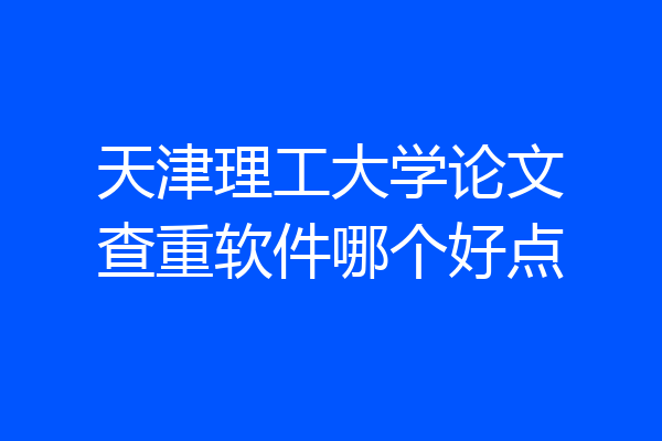 天津理工大学论文查重软件哪个好点