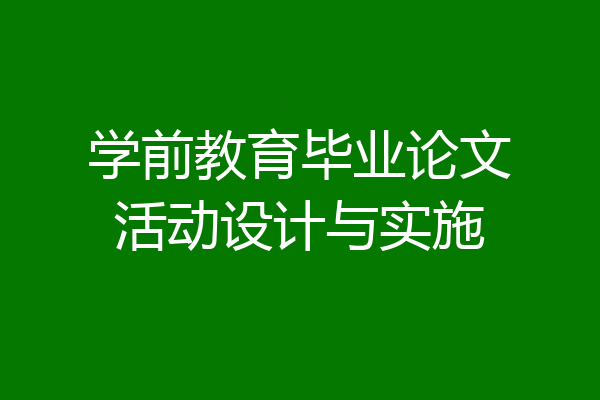 学前教育毕业论文活动设计与实施