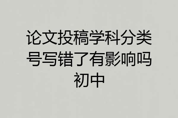 论文投稿学科分类号写错了有影响吗初中