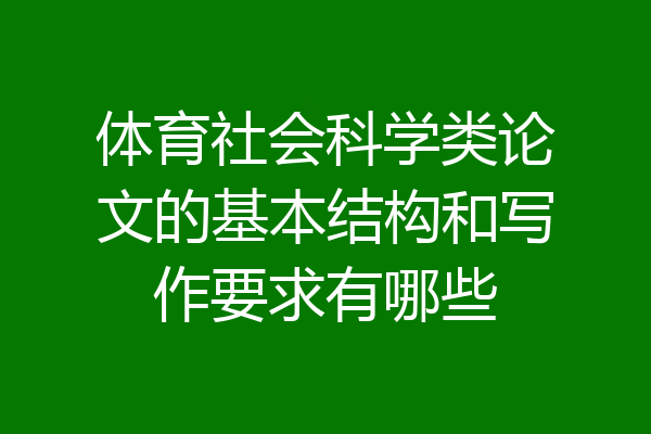 体育社会科学类论文的基本结构和写作要求有哪些