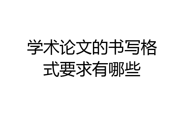 学术论文的书写格式要求有哪些
