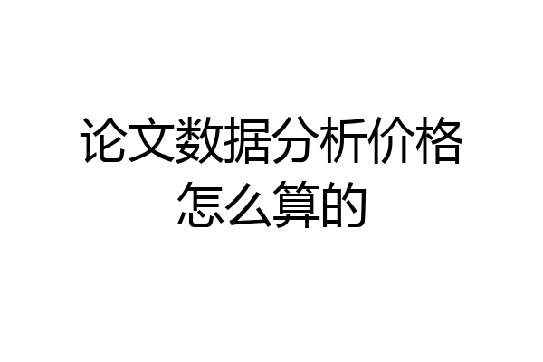 论文数据分析价格怎么算的