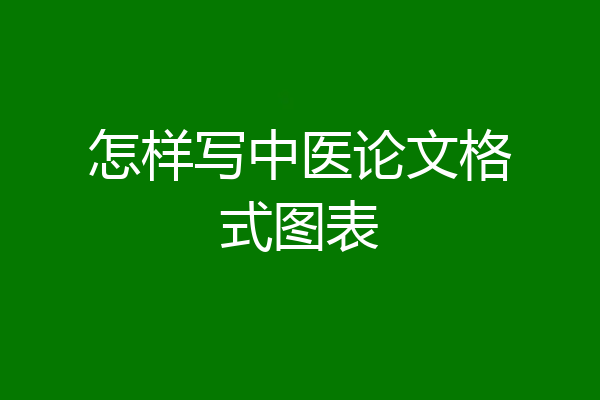 怎样写中医论文格式图表