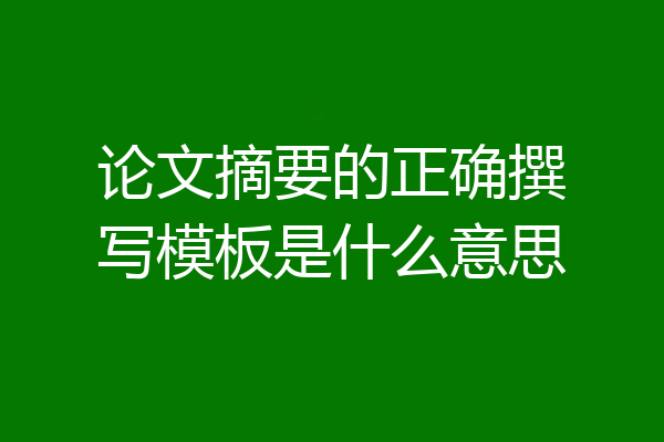 论文摘要的正确撰写模板是什么意思