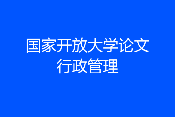 国家开放大学论文行政管理