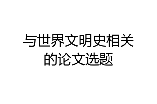 与世界文明史相关的论文选题