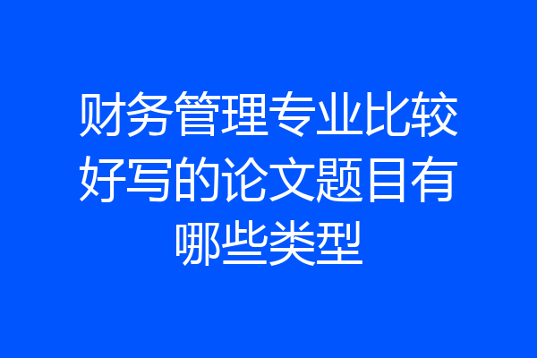 财务管理专业比较好写的论文题目有哪些类型