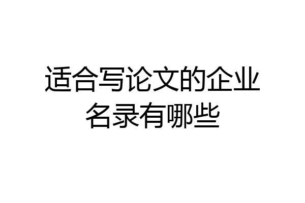 适合写论文的企业名录有哪些