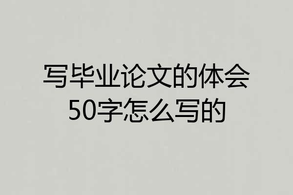 写毕业论文的体会50字怎么写的
