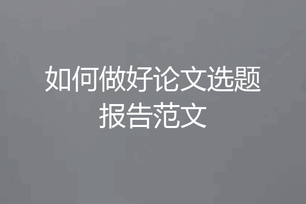 如何做好论文选题报告范文