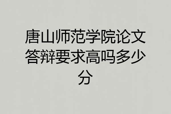 唐山师范学院论文答辩要求高吗多少分