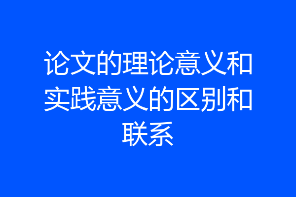 论文的理论意义和实践意义的区别和联系