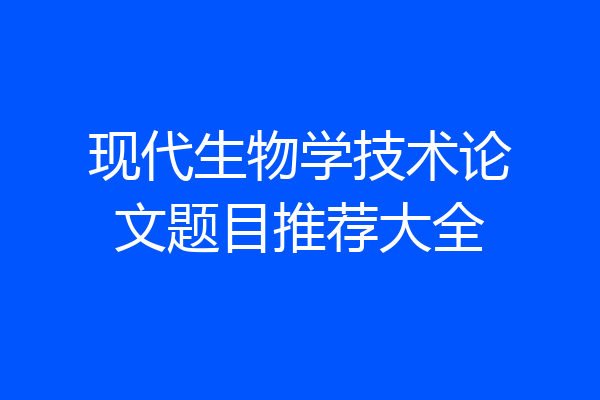 现代生物学技术论文题目推荐大全