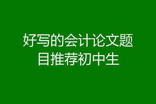 好写的会计论文题目推荐初中生