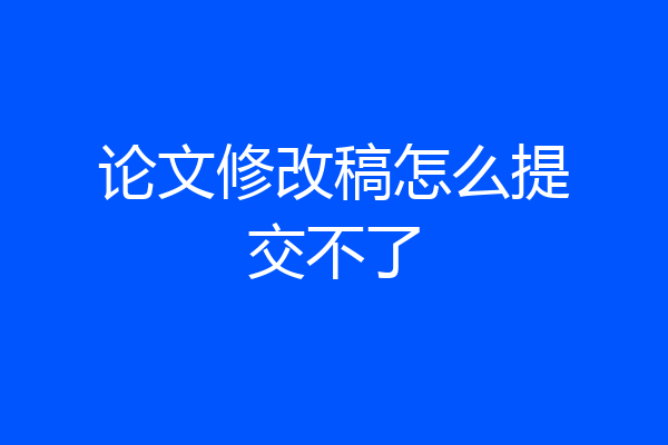 论文修改稿怎么提交不了