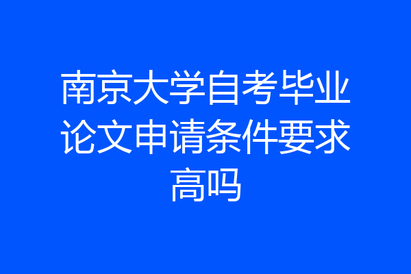 南京大学自考毕业论文申请条件要求高吗