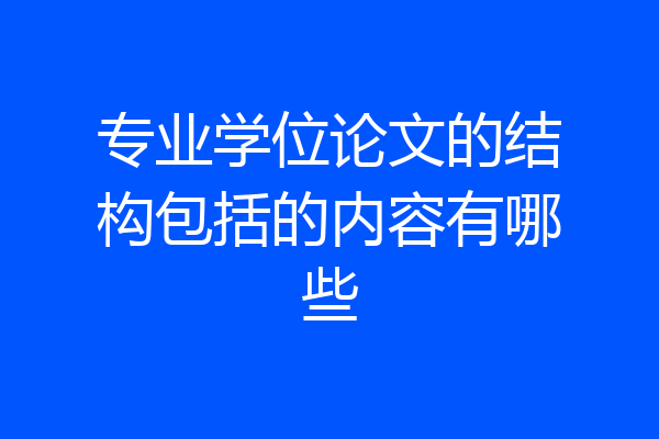 专业学位论文的结构包括的内容有哪些