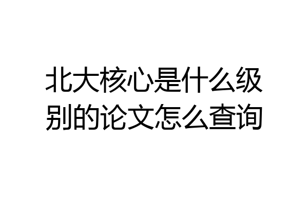 北大核心是什么级别的论文怎么查询