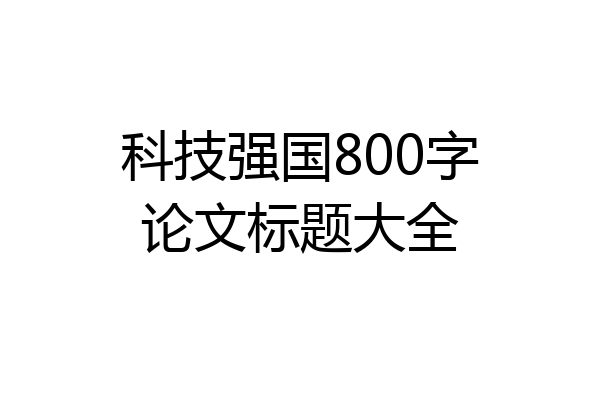 科技强国800字论文标题大全