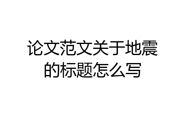 论文范文关于地震的标题怎么写