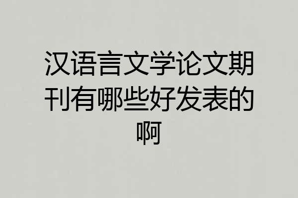 汉语言文学论文期刊有哪些好发表的啊