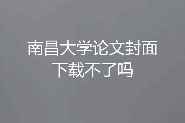 南昌大学论文封面下载不了吗